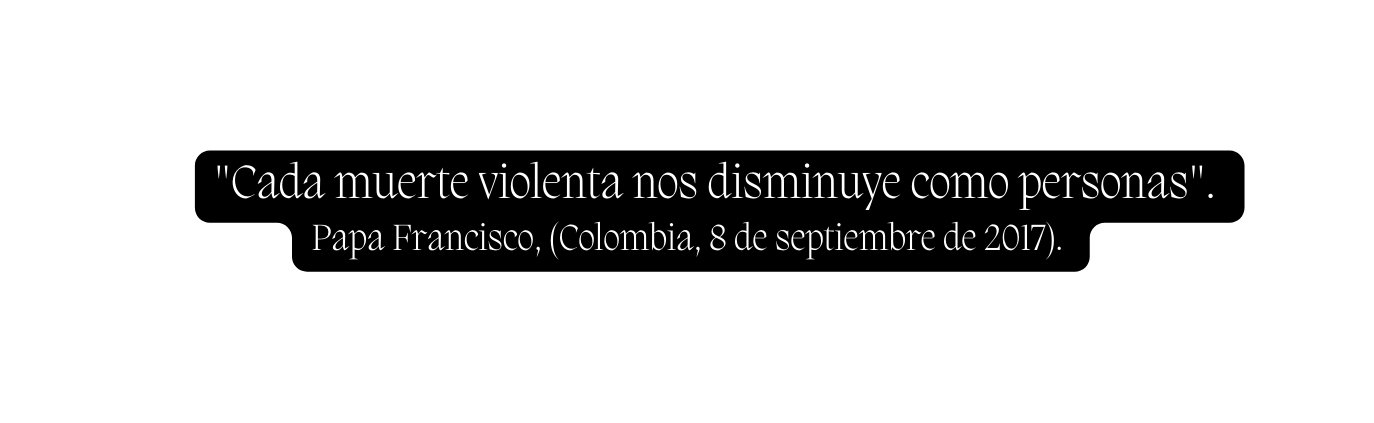 Cada muerte violenta nos disminuye como personas Papa Francisco Colombia 8 de septiembre de 2017